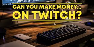Can You Make Money on Twitch?